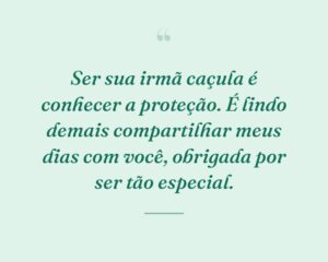 Ser sua irmã caçula é conhecer a proteção. É lindo demais compartilhar meus dias com você, obrigada por ser tão especial.