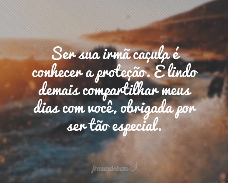 Ser sua irmã caçula é conhecer a proteção. É lindo demais compartilhar meus dias com você, obrigada por ser tão especial.