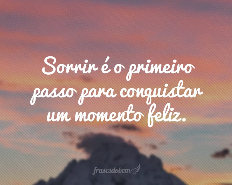 Sorrir é o primeiro passo para conquistar um momento feliz.