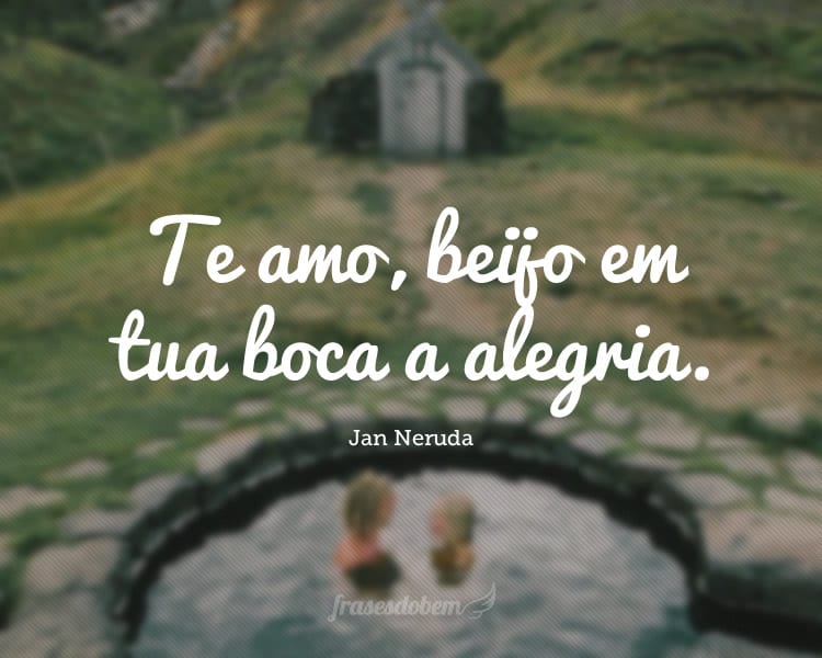 Te amo, beijo em tua boca a alegria.