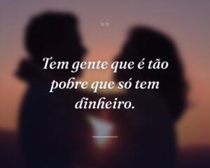 Tem gente que é tão pobre que só tem dinheiro.