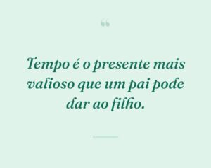 Tempo é o presente mais valioso que um pai pode dar ao filho.