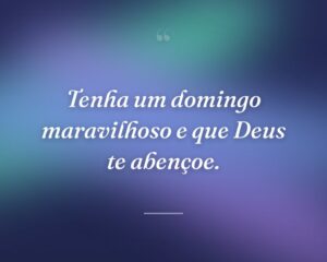 Tenha um domingo maravilhoso e que Deus te abençoe.