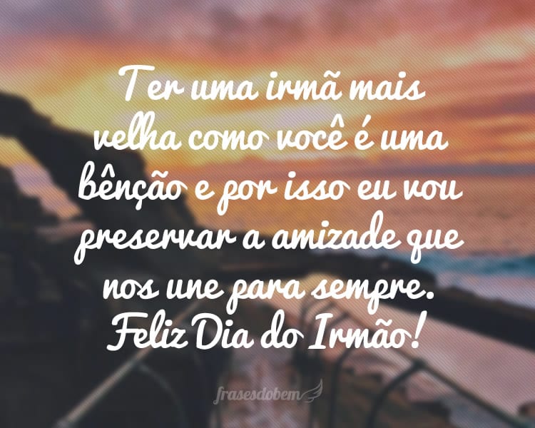 Ter uma irmã mais velha como você é uma bênção e por isso eu vou preservar a amizade que nos une para sempre. Feliz Dia do Irmão!