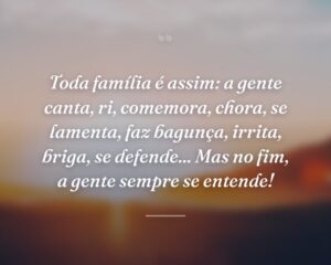 Toda família é assim: a gente canta, ri, comemora, chora, se lamenta, faz bagunça, irrita, briga, se defende... Mas no fim, a gente sempre se entende!