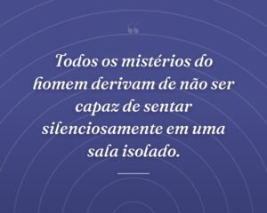 Todos os mistérios do homem derivam de não ser capaz de sentar silenciosamente em uma sala isolado.