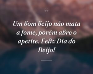 Um bom beijo não mata a fome, porém abre o apetite. Feliz Dia do Beijo!