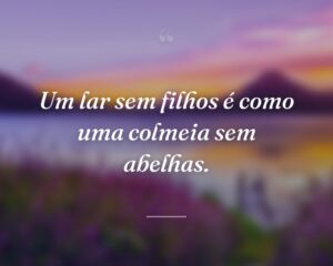 Um lar sem filhos é como uma colmeia sem abelhas.