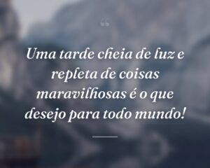 Uma tarde cheia de luz e repleta de coisas maravilhosas é o que desejo para todo mundo!