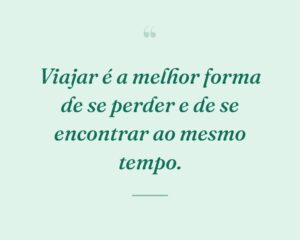 Viajar é a melhor forma de se perder e de se encontrar ao mesmo tempo.