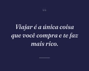 Viajar é a única coisa que você compra e te faz mais rico.