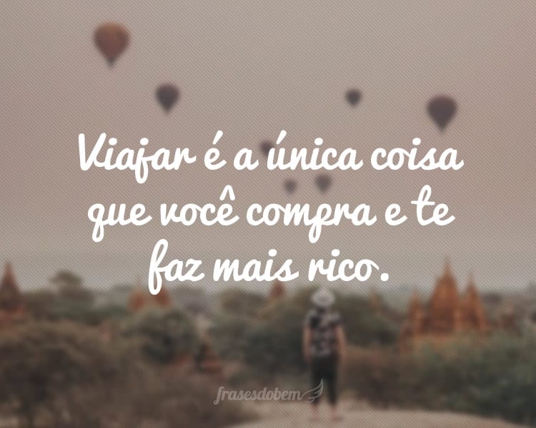 Viajar é a única coisa que você compra e te faz mais rico.