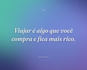 Viajar é algo que você compra e fica mais rico.