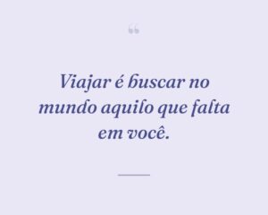 Viajar é buscar no mundo aquilo que falta em você.
