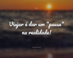 Viajar é dar um "pause" na realidade!