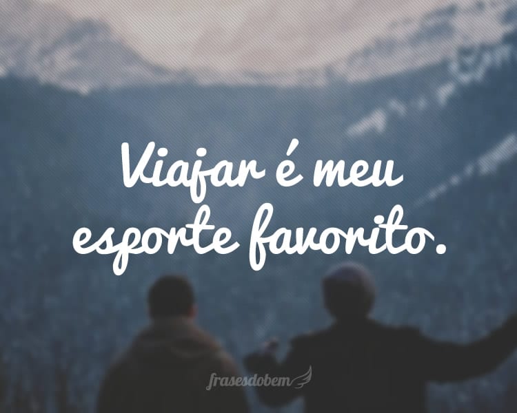 Viajar é meu esporte favorito.