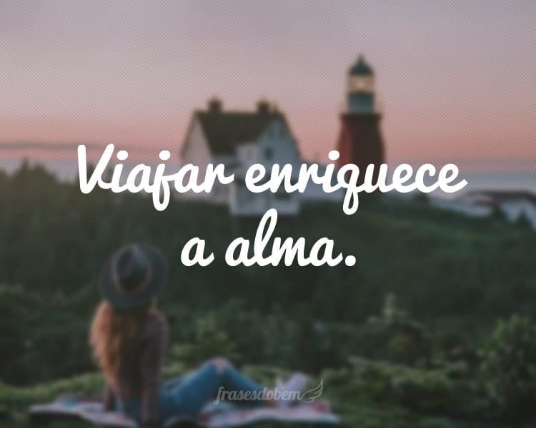 Viajar enriquece a alma.