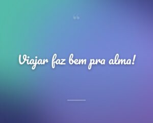 Viajar faz bem pra alma!