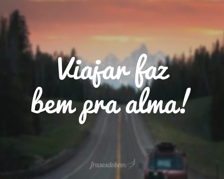 Viajar faz bem pra alma!