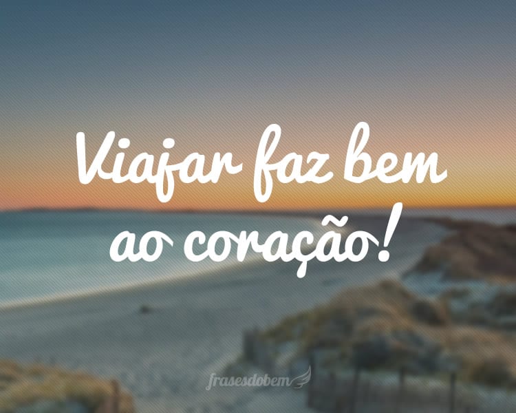 Viajar faz bem ao coração!