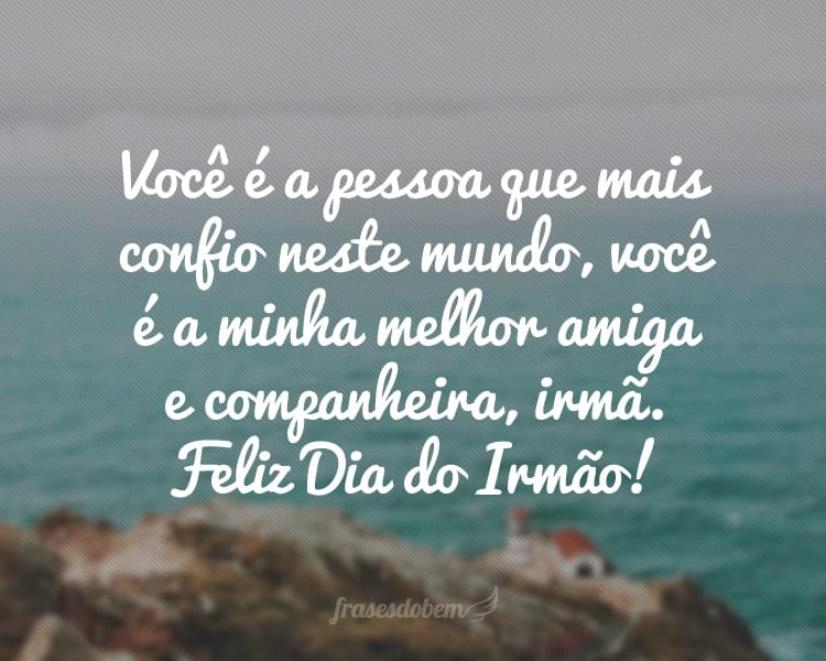 Você é a pessoa que mais confio neste mundo, você é a minha melhor amiga e companheira, irmã. Feliz Dia do Irmão!