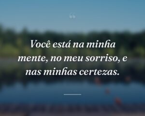 Você está na minha mente, no meu sorriso, e nas minhas certezas.