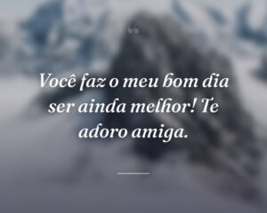Você faz o meu bom dia ser ainda melhor! Te adoro amiga.