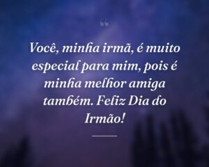 Você, minha irmã, é muito especial para mim, pois é minha melhor amiga também. Feliz Dia do Irmão!