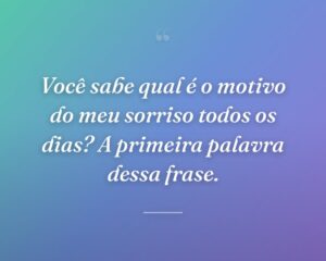 Você sabe qual é o motivo do meu sorriso todos os dias? A primeira palavra dessa frase.