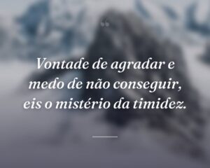 Vontade de agradar e medo de não conseguir, eis o mistério da timidez.