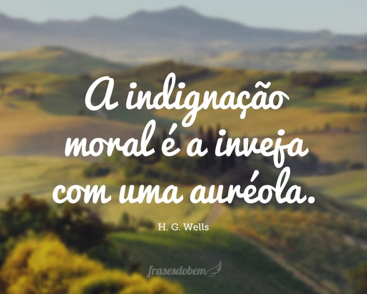 A indignação moral é a inveja com uma auréola.