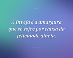 A inveja é a amargura que se sofre por causa da felicidade alheia.