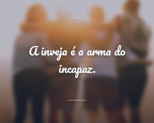 A inveja é a arma do incapaz.