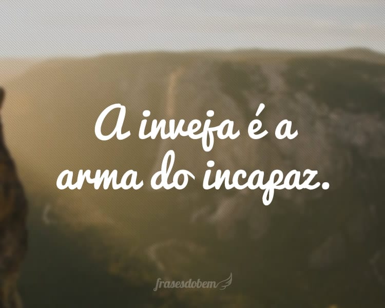 A inveja é a arma do incapaz.