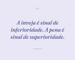 A inveja é sinal de inferioridade. A pena é sinal de superioridade.