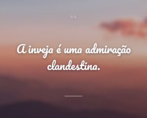 A inveja é uma admiração clandestina.