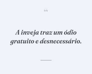A inveja traz um ódio gratuito e desnecessário.