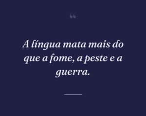 A língua mata mais do que a fome, a peste e a guerra.