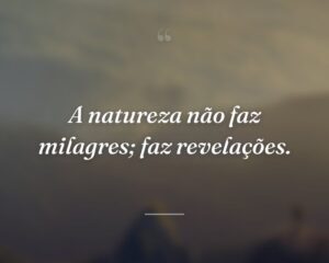 A natureza não faz milagres; faz revelações.