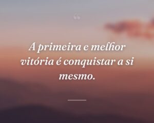 A primeira e melhor vitória é conquistar a si mesmo.