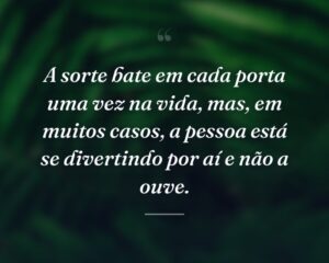 A sorte bate em cada porta uma vez na vida, mas, em muitos casos, a pessoa está se divertindo por aí e não a ouve.