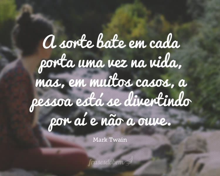 A sorte bate em cada porta uma vez na vida, mas, em muitos casos, a pessoa está se divertindo por aí e não a ouve.