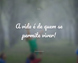 A vida é de quem se permite viver!
