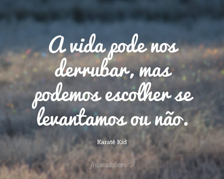 A vida pode nos derrubar, mas podemos escolher se levantamos ou não.