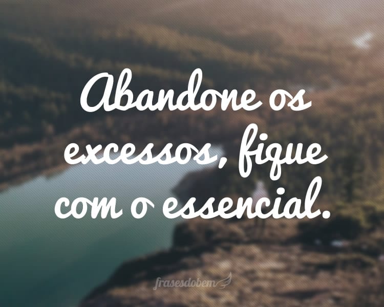 Abandone os excessos, fique com o essencial.