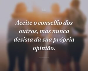 Aceite o conselho dos outros, mas nunca desista da sua própria opinião.