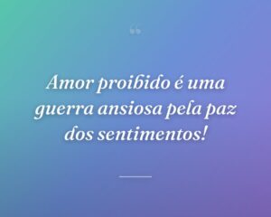 Amor proibido é uma guerra ansiosa pela paz dos sentimentos!
