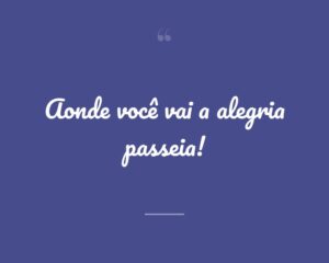 Aonde você vai a alegria passeia!