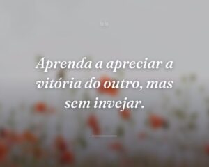 Aprenda a apreciar a vitória do outro, mas sem invejar.
