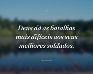 Deus dá as batalhas mais difíceis aos seus melhores soldados.